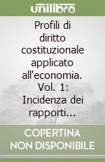 Profili di diritto costituzionale applicato all'economia. Vol. 1: Incidenza dei rapporti economici sull'Organizzazione del potere politico e sul sistema delle fonti del diritto