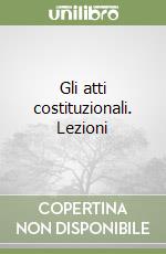 Gli atti costituzionali. Lezioni libro