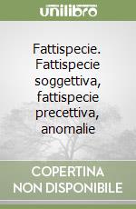 Fattispecie. Fattispecie soggettiva, fattispecie precettiva, anomalie