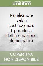 Pluralismo e valori costituzionali. I paradossi dell'integrazione democratica libro