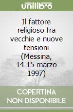 Il fattore religioso fra vecchie e nuove tensioni (Messina, 14-15 marzo 1997) libro