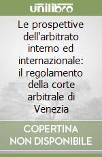 Le prospettive dell'arbitrato interno ed internazionale: il regolamento della corte arbitrale di Venezia libro