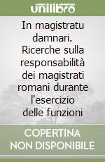 In magistratu damnari. Ricerche sulla responsabilità dei magistrati romani durante l'esercizio delle funzioni libro