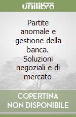 Partite anomale e gestione della banca. Soluzioni negoziali e di mercato