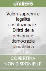 Valori supremi e legalità costituzionale. Diritti della persona e democrazia pluralistica libro