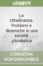 La cittadinanza. Problemi e dinamiche in una società pluralistica libro