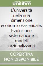 L'università nella sua dimensione economico-aziendale. Evoluzione sistematica e modelli razionalizzanti libro