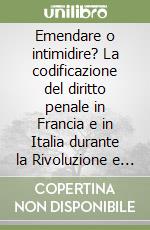 Emendare o intimidire? La codificazione del diritto penale in Francia e in Italia durante la Rivoluzione e l'impero libro