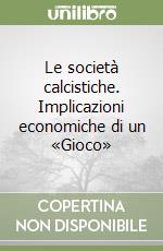 Le società calcistiche. Implicazioni economiche di un «Gioco»