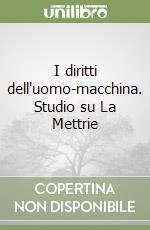 I diritti dell'uomo-macchina. Studio su La Mettrie libro