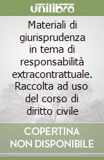 Materiali di giurisprudenza in tema di responsabilità extracontrattuale. Raccolta ad uso del corso di diritto civile libro