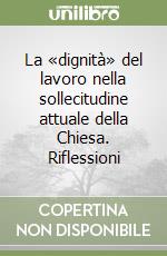 La «dignità» del lavoro nella sollecitudine attuale della Chiesa. Riflessioni libro