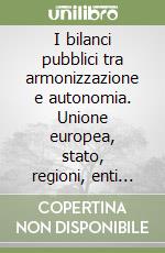 I bilanci pubblici tra armonizzazione e autonomia. Unione europea, stato, regioni, enti locali