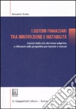 I sistemi finanziari tra innovazione e instabilità. Lezioni dalla crisi dei mutui subprime e riflessioni sulle prospettive per banche e mercati libro