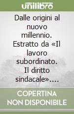 Dalle origini al nuovo millennio. Estratto da «Il lavoro subordinato. Il diritto sindacale». Vol. 24/1 libro