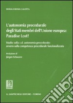 L'autonomia procedurale degli stati membri dell'Unione Europea: «Paradise Lost?». Studio sulla c. d. autonomia procedurale: ovvero sulla competenza procedurale...