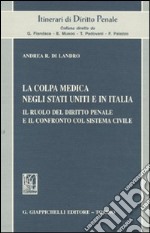 La colpa medica negli Stati Uniti e in Italia. Il ruolo del diritto penale e il confronto col sistema civile libro