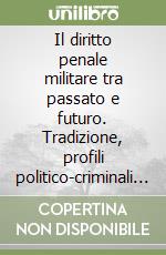 Il diritto penale militare tra passato e futuro. Tradizione, profili politico-criminali e prospettive di riforma dei codici penali militari libro