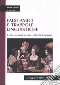 Falsi amici e trappole linguistiche. Termini contrattuali anglofoni e difficoltà di traduzione libro