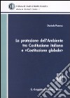 La protezione dell'ambiente tra Costituzione italiana e «Costituzione globale» libro di Porena Daniele