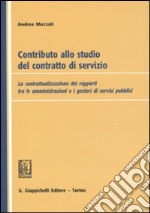 Contributo alla studio del contratto di servizio. La contrattualizzazione dei rapporti tra le amministrazioni e i gestori di servizi pubblici libro