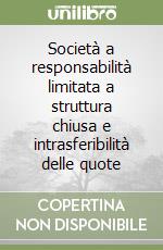 Società a responsabilità limitata a struttura chiusa e intrasferibilità delle quote