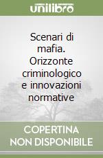 Scenari di mafia. Orizzonte criminologico e innovazioni normative libro