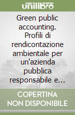 Green public accounting. Profili di rendicontazione ambientale per un'azienda pubblica responsabile e sostenibile libro