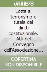 Lotta al terrorismo e tutela dei diritti costituzionale. Atti del Convegno dell'Associazione di diritto pubblico comparato ed europeo (Alessandria, 9 maggio 2008) libro