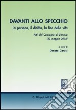 Davanti allo specchio. La persona, il diritto, la fine della vita. Atti del Convegno (Genova, 23 maggio 2012) libro