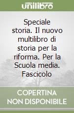 Speciale storia. Il nuovo multilibro di storia per la riforma. Per la Scuola media. Fascicolo libro