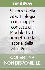 Scienze della vita. Biologia con mappe concettuali. Modulo B: Il progetto e la storia della vita. Per il biennio libro