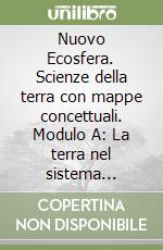 Nuovo Ecosfera. Scienze della terra con mappe concettuali. Modulo A: La terra nel sistema solare. Per le Scuole superiori libro