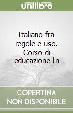 Italiano fra regole e uso. Corso di educazione lin libro