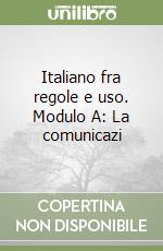 Italiano fra regole e uso. Modulo A: La comunicazi libro