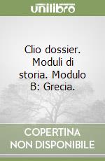 Clio dossier. Moduli di storia. Modulo B: Grecia.  libro