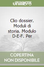 Clio dossier. Moduli di storia. Modulo D-E-F. Per  libro