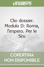 Clio dossier. Modulo D: Roma, l'impero. Per le Scu libro