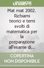 Mat mat 2002. Richiami teorici e temi svolti di matematica per la preparazione all'esame di Stato nel Liceo scientifico libro