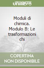 Moduli di chimica. Modulo B: Le trasformazioni chi libro