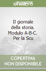 Il giornale della storia. Modulo A-B-C. Per la Scu libro