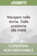 Navigare nella storia. Dalla preistoria alla metà  libro