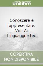 Conoscere e rappresentare. Vol. A: Linguaggi e tec libro