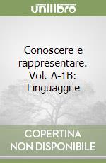 Conoscere e rappresentare. Vol. A-1B: Linguaggi e  libro