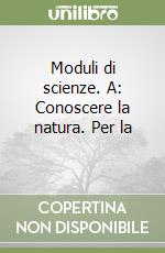 Moduli di scienze. A: Conoscere la natura. Per la  libro