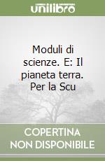 Moduli di scienze. E: Il pianeta terra. Per la Scu libro