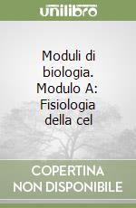 Moduli di biologia. Modulo A: Fisiologia della cel libro