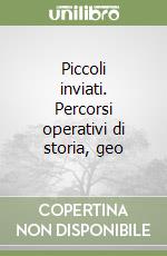 Piccoli inviati. Percorsi operativi di storia, geo libro