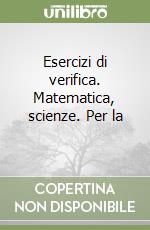 Esercizi di verifica. Matematica, scienze. Per la  libro