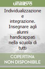 Individualizzazione e integrazione. Insegnare agli alunni handicappati nella scuola di tutti libro